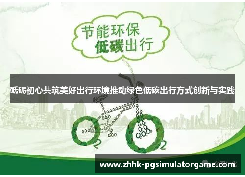 砥砺初心共筑美好出行环境推动绿色低碳出行方式创新与实践