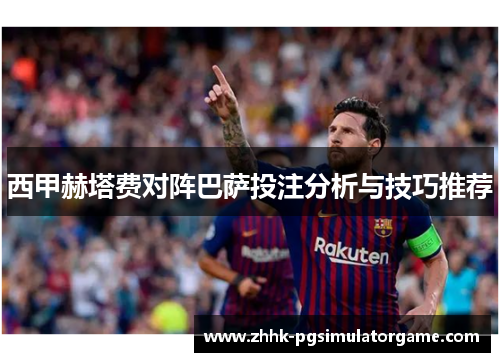 西甲赫塔费对阵巴萨投注分析与技巧推荐