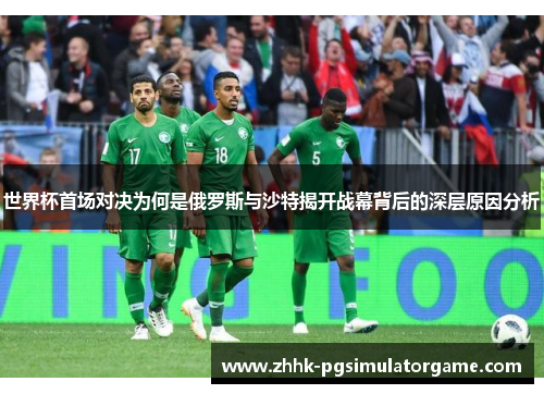 世界杯首场对决为何是俄罗斯与沙特揭开战幕背后的深层原因分析