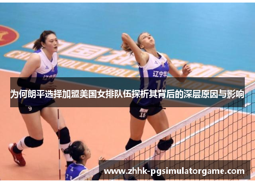为何朗平选择加盟美国女排队伍探析其背后的深层原因与影响