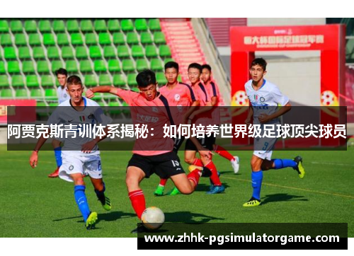 阿贾克斯青训体系揭秘：如何培养世界级足球顶尖球员