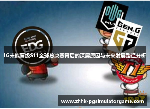 IG未能晋级S11全球总决赛背后的深层原因与未来发展路径分析