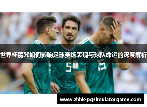 世界杯魔咒如何影响足球赛场表现与球队命运的深度解析