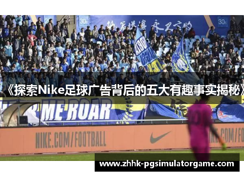 《探索Nike足球广告背后的五大有趣事实揭秘》
