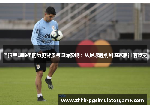 乌拉圭四颗星的历史背景与国际影响：从足球胜利到国家象征的转变