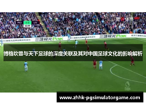 博格坎普与天下足球的深度关联及其对中国足球文化的影响解析