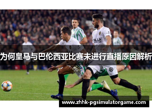 为何皇马与巴伦西亚比赛未进行直播原因解析
