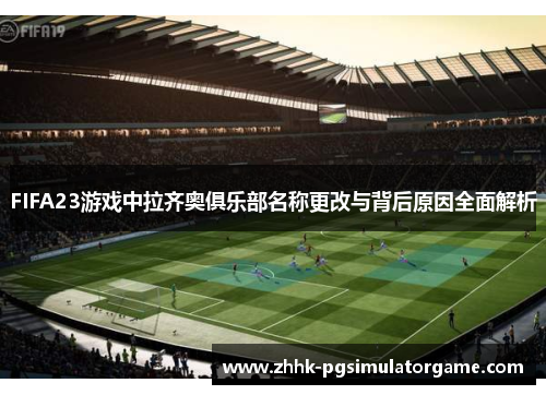 FIFA23游戏中拉齐奥俱乐部名称更改与背后原因全面解析