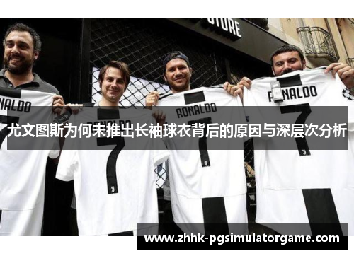 尤文图斯为何未推出长袖球衣背后的原因与深层次分析
