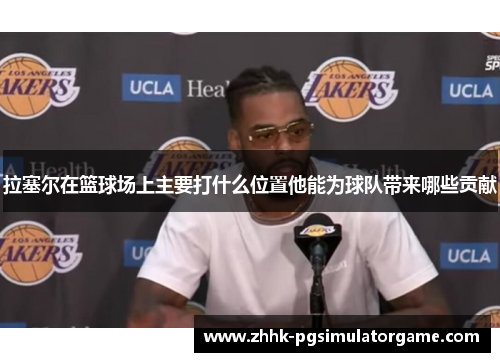 拉塞尔在篮球场上主要打什么位置他能为球队带来哪些贡献