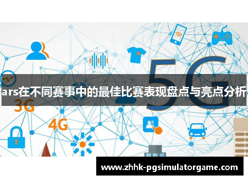 ars在不同赛事中的最佳比赛表现盘点与亮点分析