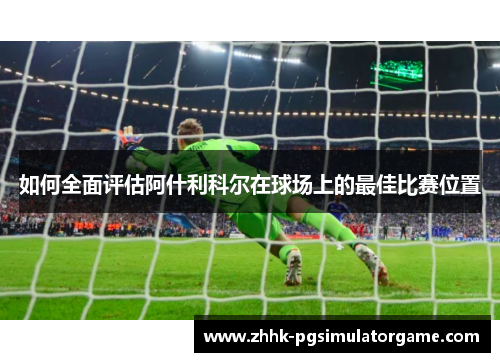 如何全面评估阿什利科尔在球场上的最佳比赛位置