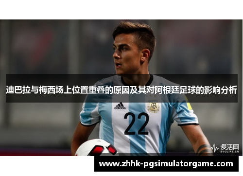 迪巴拉与梅西场上位置重叠的原因及其对阿根廷足球的影响分析