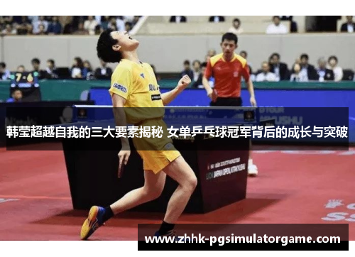 韩莹超越自我的三大要素揭秘 女单乒乓球冠军背后的成长与突破
