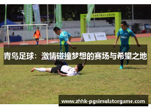 青岛足球：激情碰撞梦想的赛场与希望之地