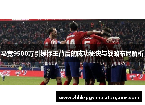 马竞9500万引援标王背后的成功秘诀与战略布局解析