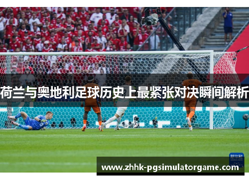 荷兰与奥地利足球历史上最紧张对决瞬间解析