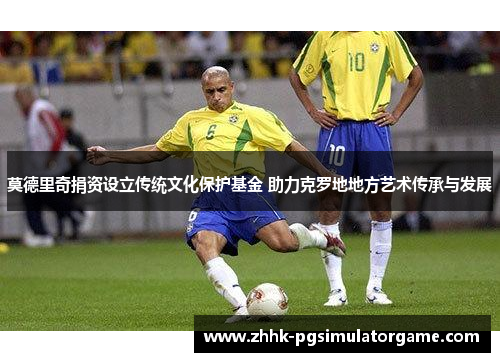 莫德里奇捐资设立传统文化保护基金 助力克罗地地方艺术传承与发展 莫德里奇捐资设立传统文化保护基金 助力克罗地地方艺术传承与发展