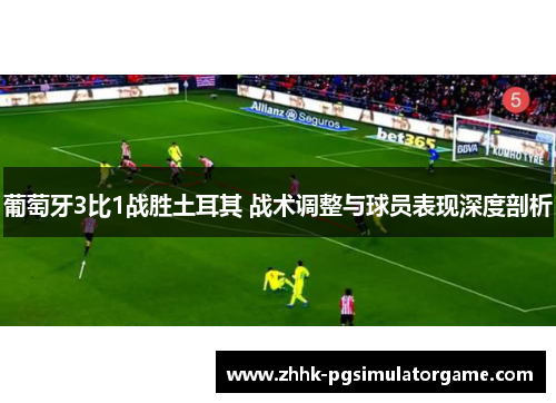 葡萄牙3比1战胜土耳其 战术调整与球员表现深度剖析 葡萄牙3比1战胜土耳其 战术调整与球员表现深度剖析