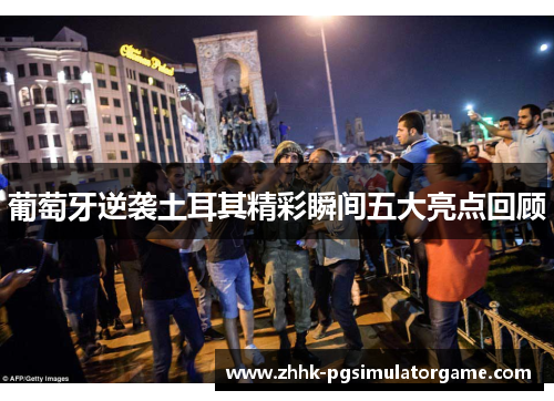 葡萄牙逆袭土耳其精彩瞬间五大亮点回顾 葡萄牙逆袭土耳其精彩瞬间五大亮点回顾