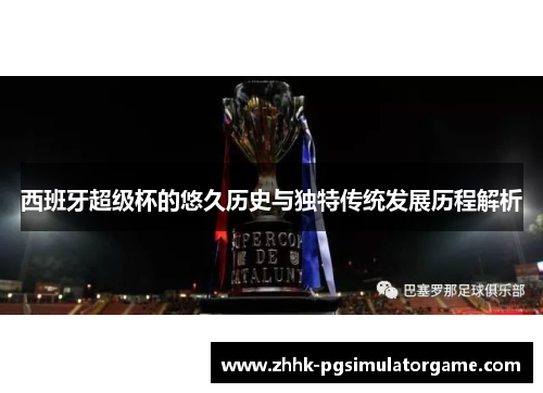 西班牙超级杯的悠久历史与独特传统发展历程解析 西班牙超级杯的悠久历史与独特传统发展历程解析