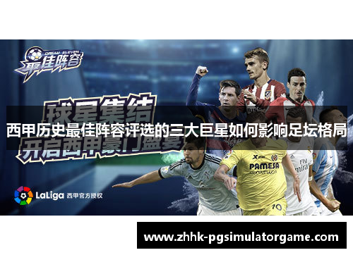 西甲历史最佳阵容评选的三大巨星如何影响足坛格局 西甲历史最佳阵容评选的三大巨星如何影响足坛格局