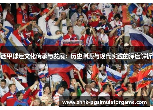 西甲球迷文化传承与发展:历史渊源与现代实践的深度解析 西甲球迷文化传承与发展:历史渊源与现代实践的深度解析