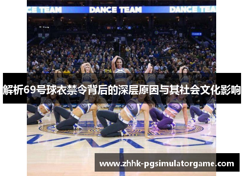 解析69号球衣禁令背后的深层原因与其社会文化影响 解析69号球衣禁令背后的深层原因与其社会文化影响