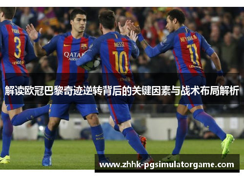 解读欧冠巴黎奇迹逆转背后的关键因素与战术布局解析 解读欧冠巴黎奇迹逆转背后的关键因素与战术布局解析