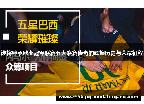 谁将继承欧洲冠军联赛五大联赛传奇的辉煌历史与荣耀征程
