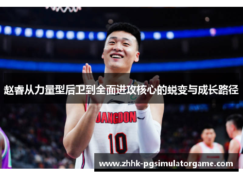 赵睿从力量型后卫到全面进攻核心的蜕变与成长路径