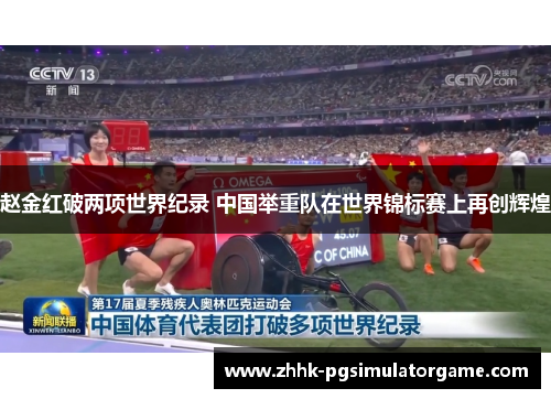 赵金红破两项世界纪录 中国举重队在世界锦标赛上再创辉煌