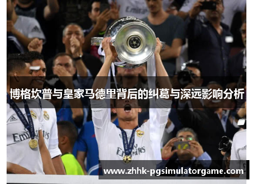 博格坎普与皇家马德里背后的纠葛与深远影响分析 博格坎普与皇家马德里背后的纠葛与深远影响分析