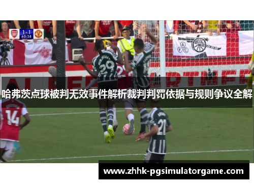 哈弗茨点球被判无效事件解析裁判判罚依据与规则争议全解
