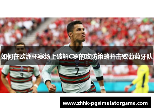 如何在欧洲杯赛场上破解C罗的攻防策略并击败葡萄牙队