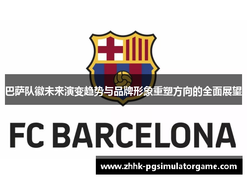 巴萨队徽未来演变趋势与品牌形象重塑方向的全面展望