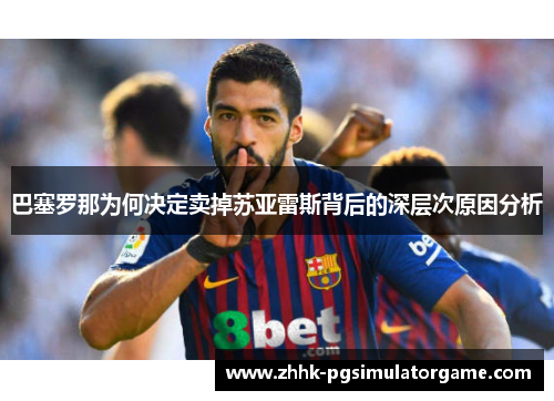 巴塞罗那为何决定卖掉苏亚雷斯背后的深层次原因分析