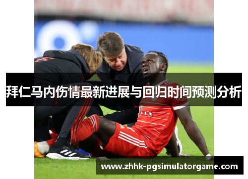 拜仁马内伤情最新进展与回归时间预测分析 拜仁马内伤情最新进展与回归时间预测分析