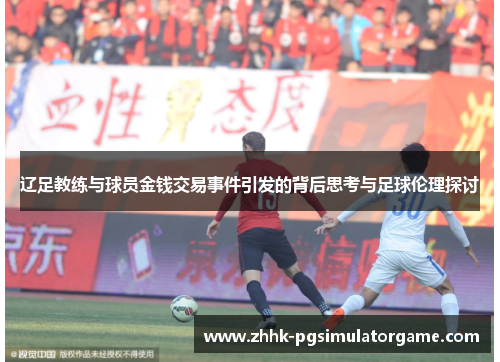 辽足教练与球员金钱交易事件引发的背后思考与足球伦理探讨