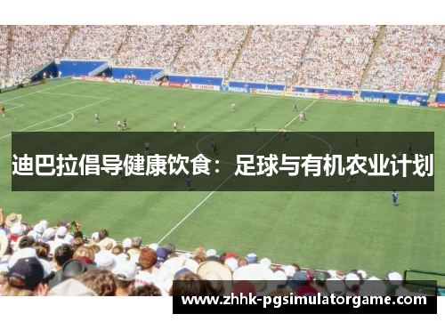迪巴拉倡导健康饮食：足球与有机农业计划