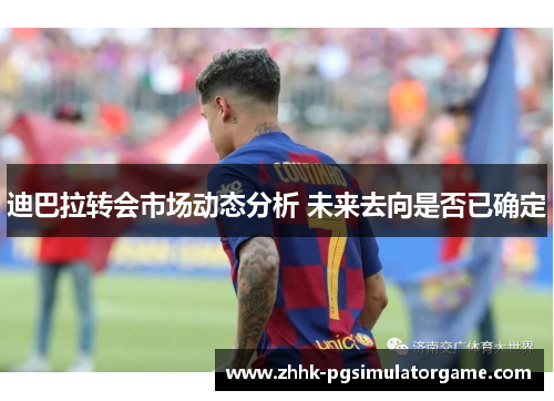 迪巴拉转会市场动态分析 未来去向是否已确定