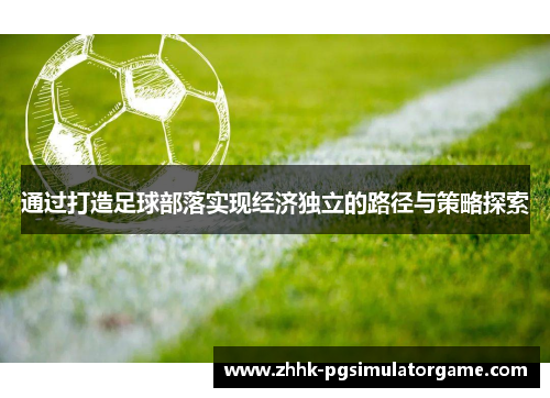 通过打造足球部落实现经济独立的路径与策略探索 通过打造足球部落实现经济独立的路径与策略探索