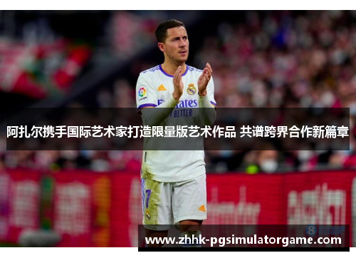 阿扎尔携手国际艺术家打造限量版艺术作品 共谱跨界合作新篇章 阿扎尔携手国际艺术家打造限量版艺术作品 共谱跨界合作新篇章