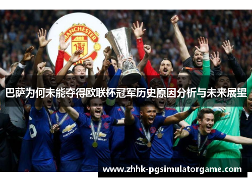 巴萨为何未能夺得欧联杯冠军历史原因分析与未来展望 巴萨为何未能夺得欧联杯冠军历史原因分析与未来展望