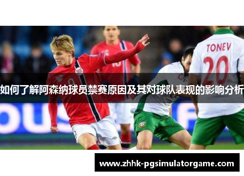 如何了解阿森纳球员禁赛原因及其对球队表现的影响分析 如何了解阿森纳球员禁赛原因及其对球队表现的影响分析