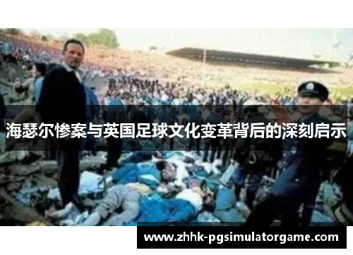 海瑟尔惨案与英国足球文化变革背后的深刻启示 海瑟尔惨案与英国足球文化变革背后的深刻启示