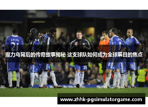 魔力鸟背后的传奇故事揭秘 这支球队如何成为全球瞩目的焦点
