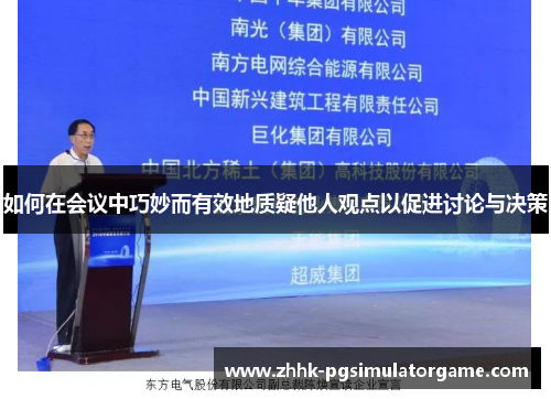 如何在会议中巧妙而有效地质疑他人观点以促进讨论与决策