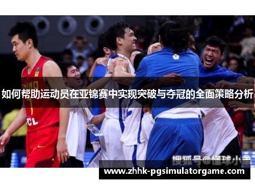 如何帮助运动员在亚锦赛中实现突破与夺冠的全面策略分析