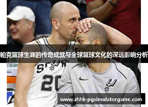 帕克篮球生涯的传奇成就与全球篮球文化的深远影响分析